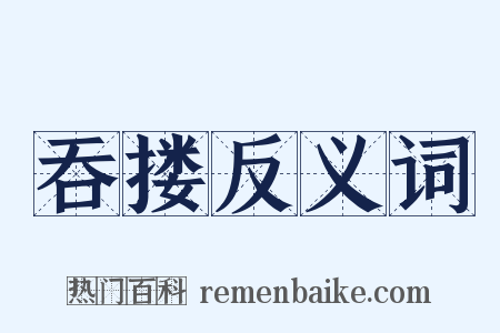 吞搂反义词是什么意思的图片